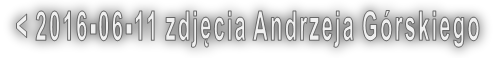 < 2016-06-11 zdjęcia Andrzeja Górskiego